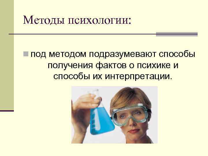 Методы психологии: n под методом подразумевают способы получения фактов о психике и способы их