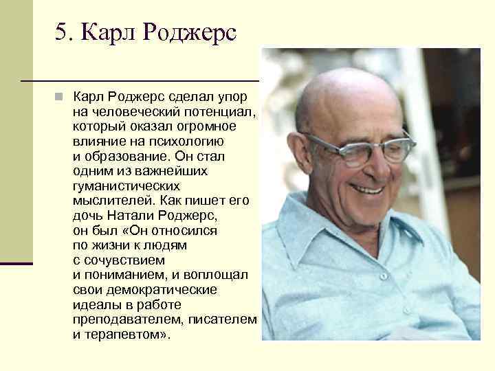 5. Карл Роджерс n Карл Роджерс сделал упор на человеческий потенциал, который оказал огромное