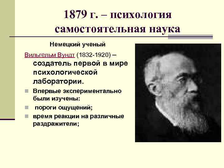 1879 г. – психология самостоятельная наука Немецкий ученый Вильгельм Вундт (1832 -1920) – создатель
