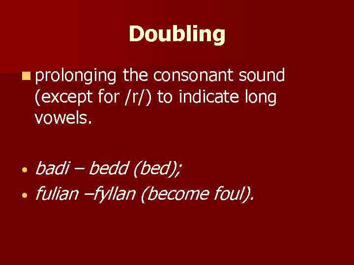 Doubling n prolonging the consonant sound (except for /r/) to indicate long vowels. •