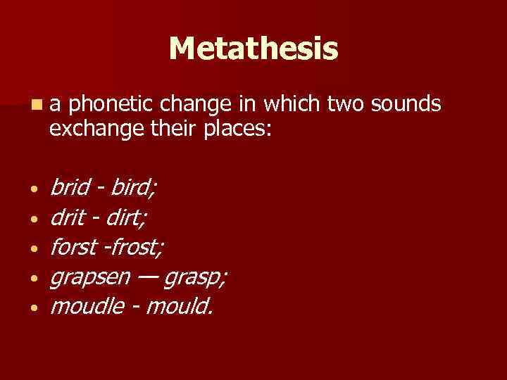 Metathesis na phonetic change in which two sounds exchange their places: • • •