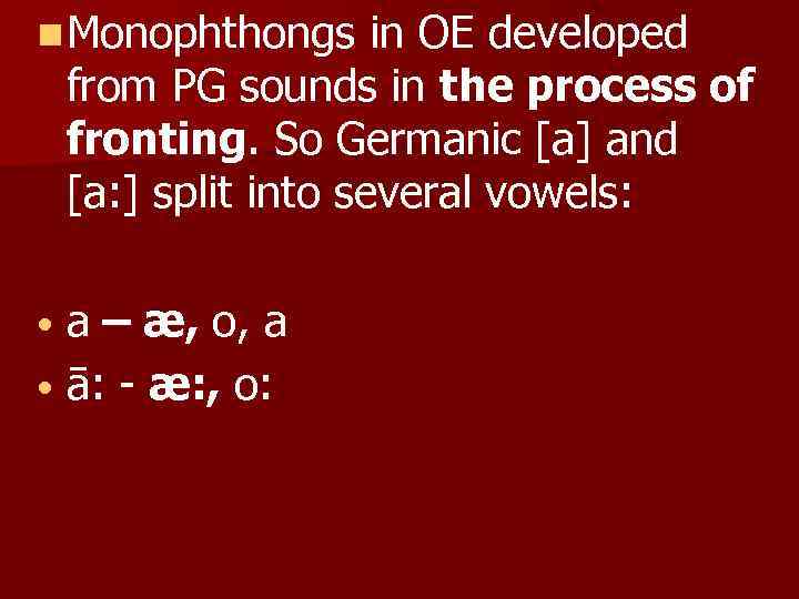 n Monophthongs in OE developed from PG sounds in the process of fronting. So