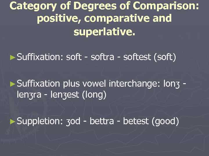 Category of Degrees of Comparison: positive, comparative and superlative. ► Suffixation: soft - softra