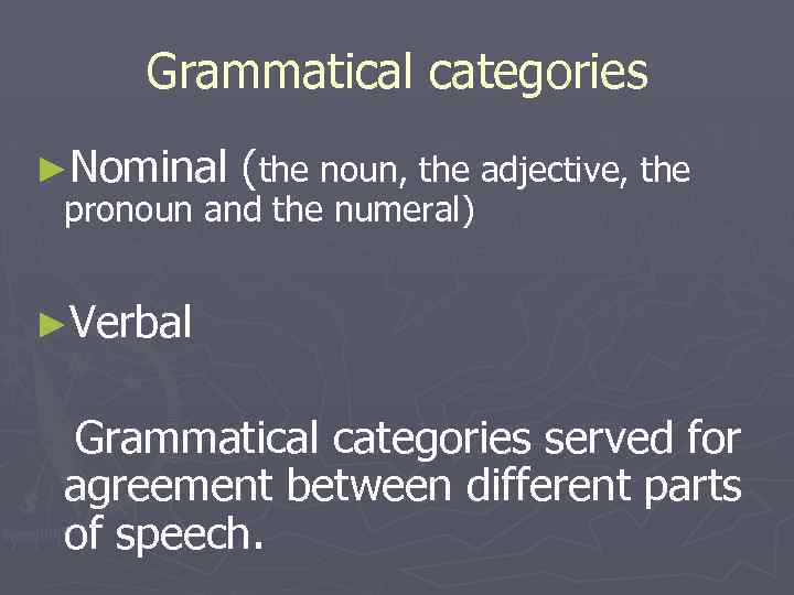 Grammatical categories ►Nominal (the noun, the adjective, the pronoun and the numeral) ►Verbal Grammatical