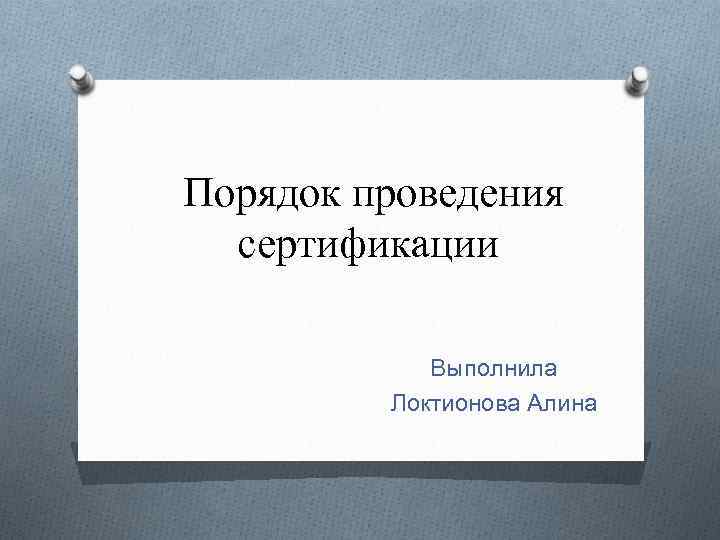 Порядок проведения сертификации Выполнила Локтионова Алина 