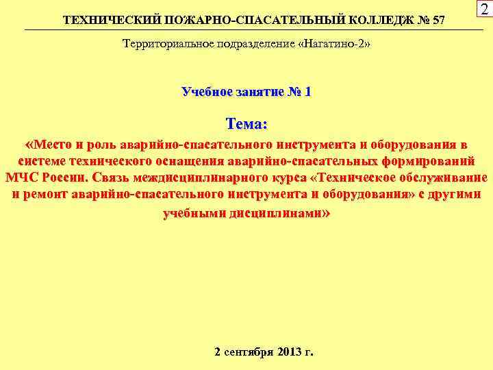 ТЕХНИЧЕСКИЙ ПОЖАРНО-СПАСАТЕЛЬНЫЙ КОЛЛЕДЖ № 57 2 Территориальное подразделение «Нагатино-2» Учебное занятие № 1 Тема: