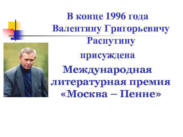 В конце 1996 года Валентину Григорьевичу Распутину присуждена Международная литературная премия «Москва – Пенне»