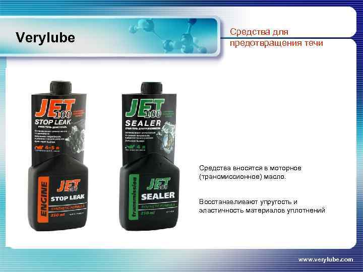 Verylube Средства для предотвращения течи Средства вносятся в моторное (трансмиссионное) масло. Восстанавливают упругость и
