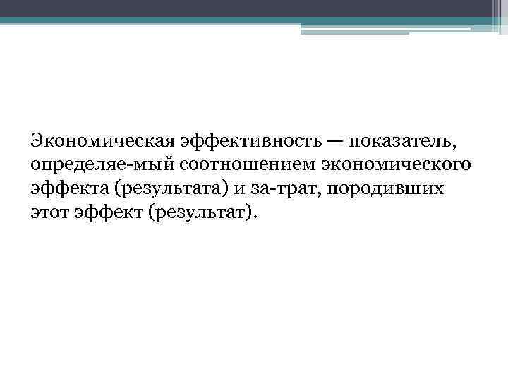 Экономическая эффективность — показатель, определяе мый соотношением экономического эффекта (результата) и за трат, породивших