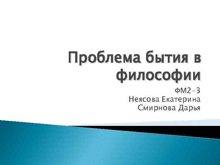 Проблема бытия в философии ФМ 2 -3 Неясова Екатерина Смирнова Дарья 