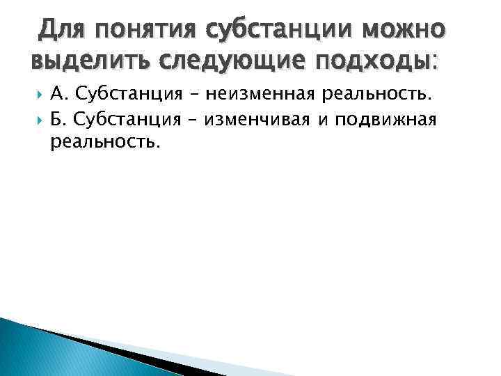  Для понятия субстанции можно выделить следующие подходы: А. Субстанция – неизменная реальность. Б.