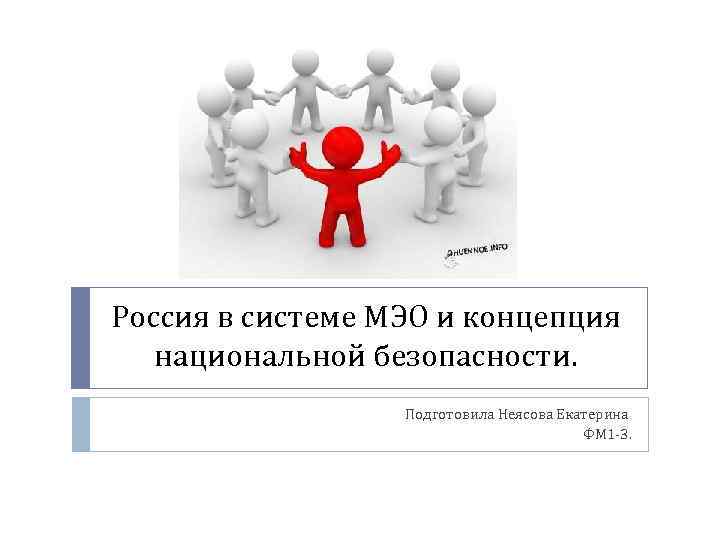 Россия в системе МЭО и концепция национальной безопасности. Подготовила Неясова Екатерина ФМ 1 -3.