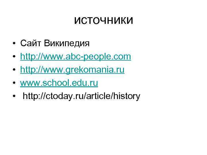 источники • • • Сайт Википедия http: //www. abc-people. com http: //www. grekomania. ru
