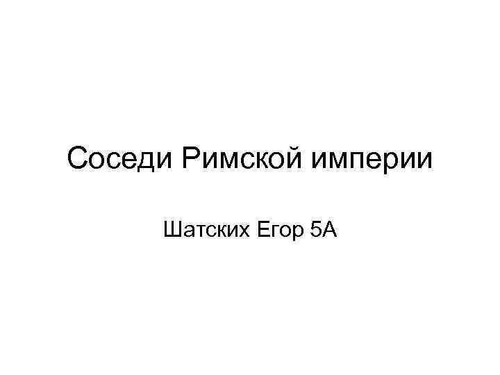 Соседи Римской империи Шатских Егор 5 А 