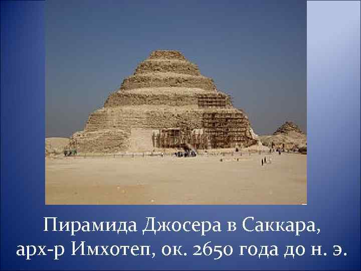 Пирамида Джосера в Саккара, арх-р Имхотеп, ок. 2650 года до н. э. 