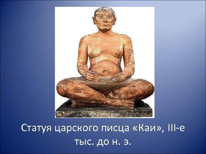 Статуя царского писца «Каи» , III-е тыс. до н. э. 