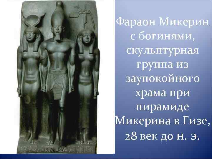 Фараон Микерин с богинями, скульптурная группа из заупокойного храма при пирамиде Микерина в Гизе,
