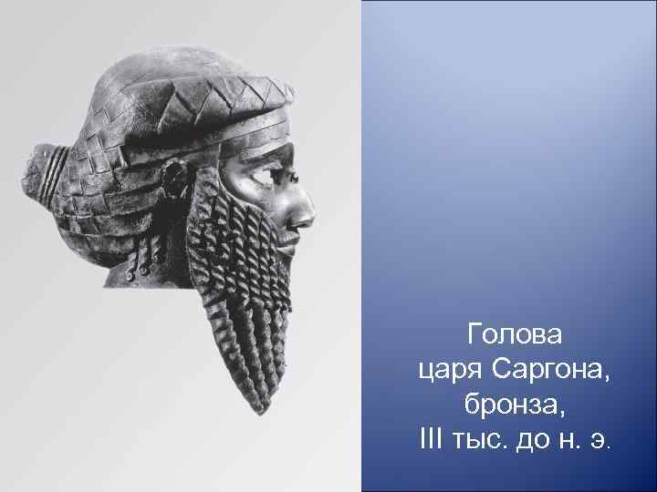Голова царя Саргона, бронза, III тыс. до н. э. 