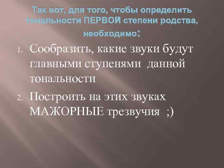Так вот, для того, чтобы определить тональности ПЕРВОЙ степени родства, необходимо: 1. 2. Сообразить,