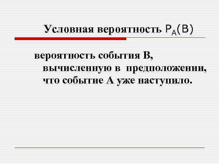 Условная вероятность PA(B) вероятность события B, вычисленную в предположении, что событие A уже наступило.