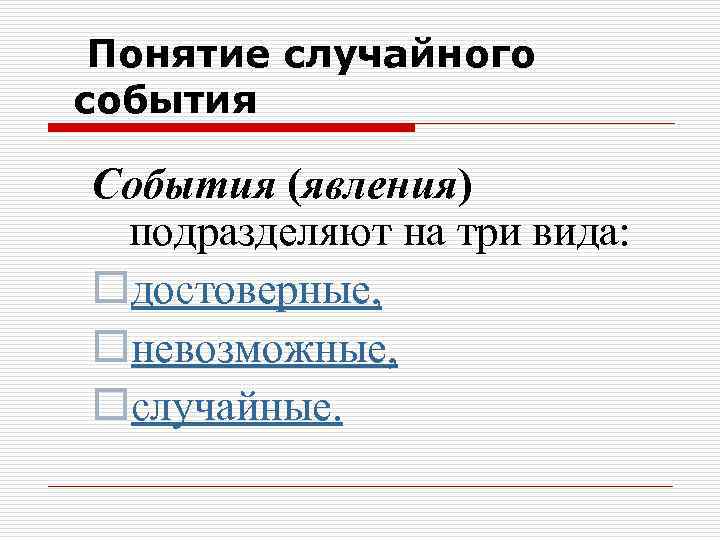 Понятие случайного события События (явления) подразделяют на три вида: oдостоверные, oневозможные, oслучайные. 