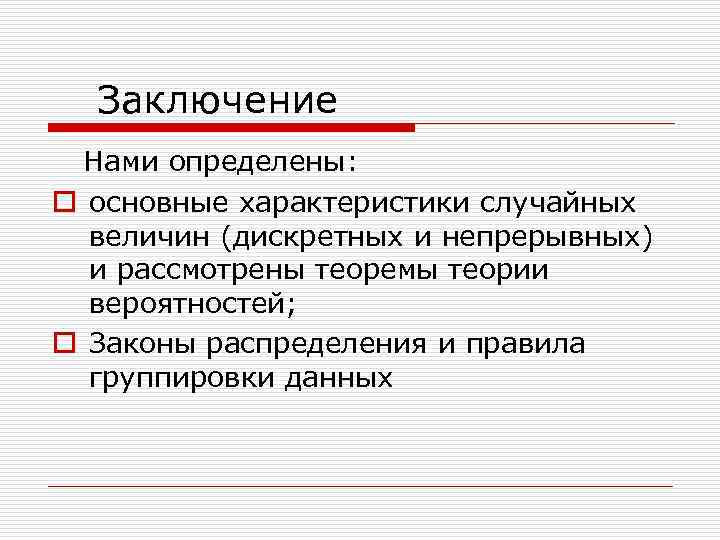 Заключение Нами определены: o основные характеристики случайных величин (дискретных и непрерывных) и рассмотрены теоремы