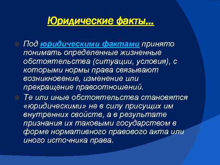 Юридические факты… Под юридическими фактами принято понимать определенные жизненные обстоятельства (ситуации, условия), с которыми