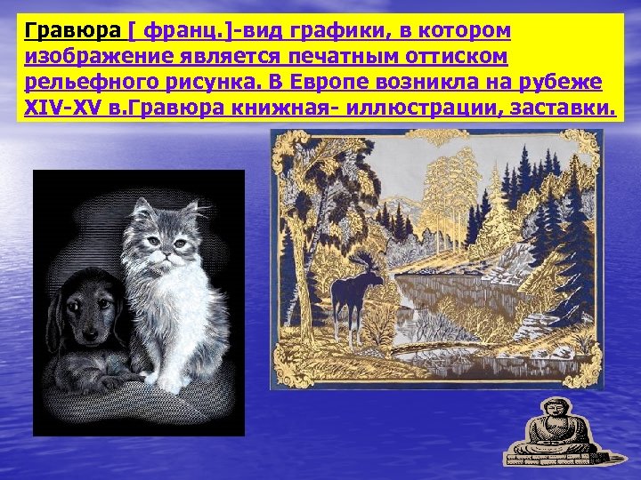 Гравюра [ франц. ]-вид графики, в котором изображение является печатным оттиском рельефного рисунка. В