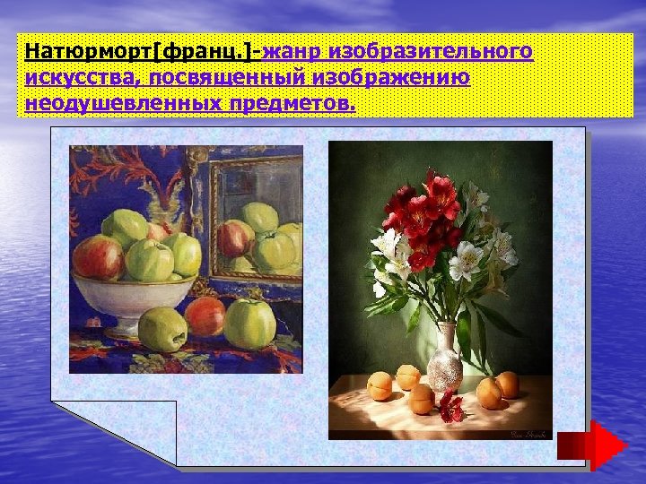 Натюрморт[франц. ]-жанр изобразительного искусства, посвященный изображению неодушевленных предметов. 