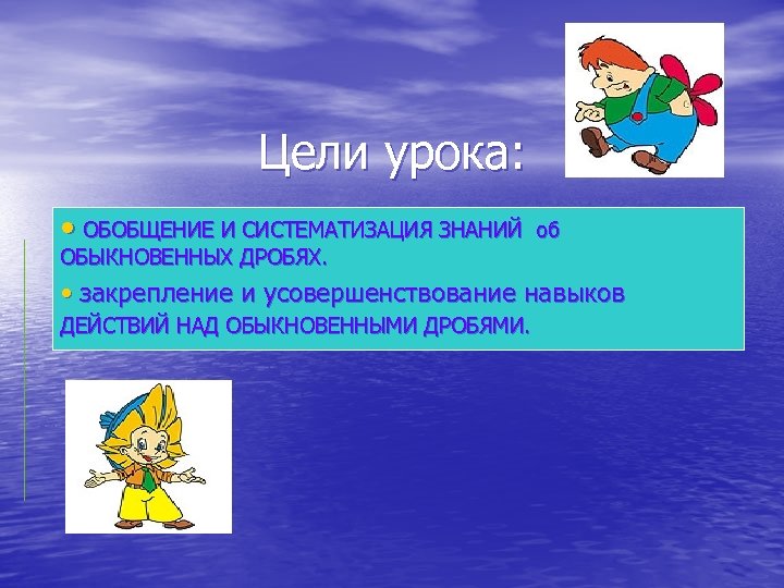 Цели урока: • ОБОБЩЕНИЕ И СИСТЕМАТИЗАЦИЯ ЗНАНИЙ ОБЫКНОВЕННЫХ ДРОБЯХ. об • закрепление и усовершенствование