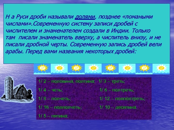 Н а Руси дроби называли долями, позднее «ломаными числами» . Современную систему записи дробей