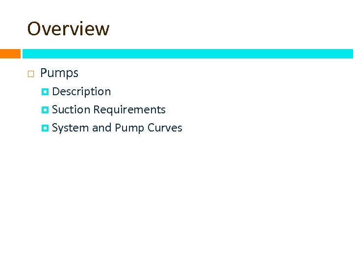 Overview Pumps Description Suction Requirements System and Pump Curves 