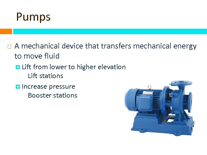 Pumps A mechanical device that transfers mechanical energy to move fluid Lift from lower