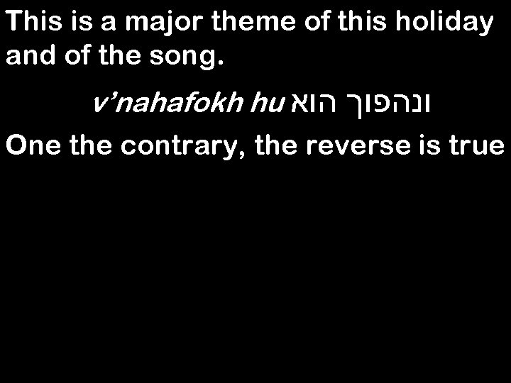 This is a major theme of this holiday and of the song. v’nahafokh hu