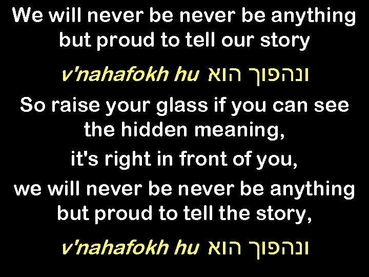 We will never be anything but proud to tell our story v'nahafokh hu ונהפוך