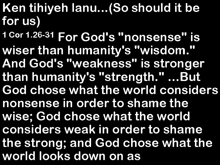 Ken tihiyeh lanu. . . (So should it be for us) 1 Cor 1.