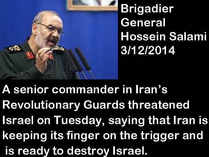 Brigadier General Hossein Salami 3/12/2014 A senior commander in Iran’s Revolutionary Guards threatened Israel