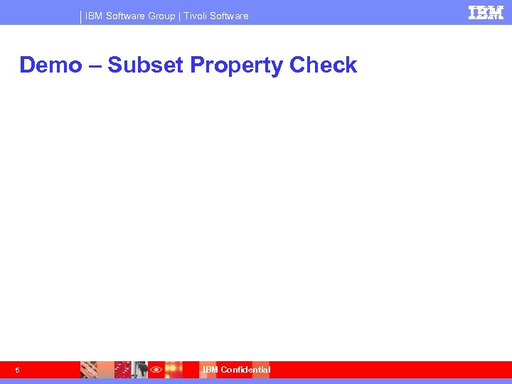 IBM Software Group | Tivoli Software Demo – Subset Property Check 5 IBM Confidential