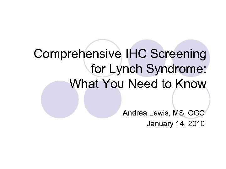 Comprehensive IHC Screening for Lynch Syndrome: What You Need to Know Andrea Lewis, MS,