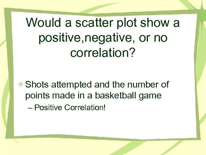 Would a scatter plot show a positive, negative, or no correlation? Shots attempted and