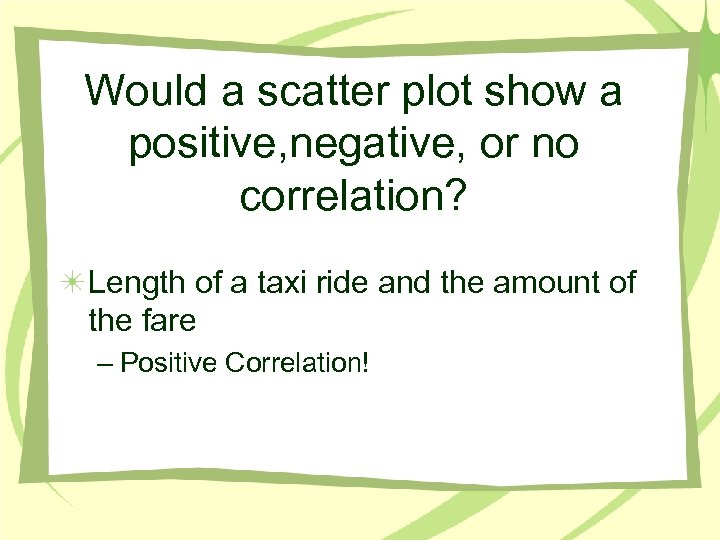 Would a scatter plot show a positive, negative, or no correlation? Length of a