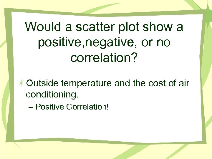 Would a scatter plot show a positive, negative, or no correlation? Outside temperature and