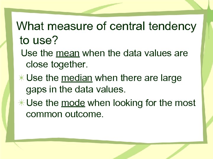 What measure of central tendency to use? Use the mean when the data values