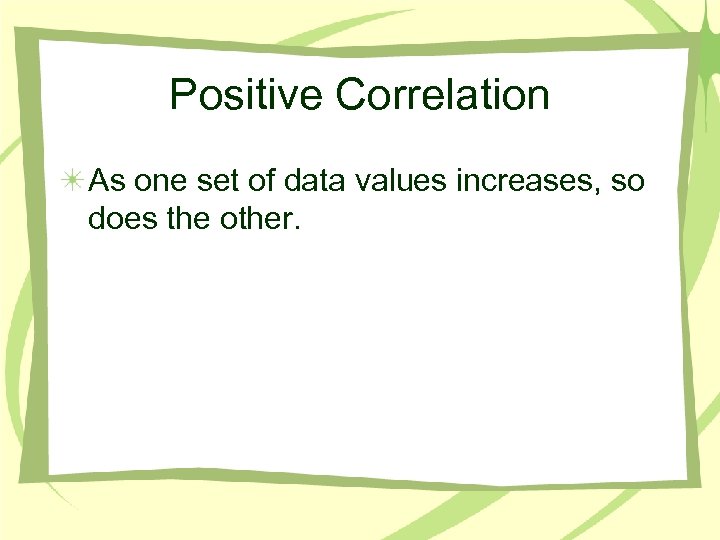 Positive Correlation As one set of data values increases, so does the other. 