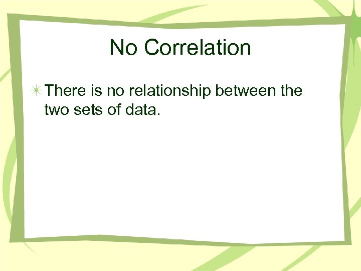 No Correlation There is no relationship between the two sets of data. 
