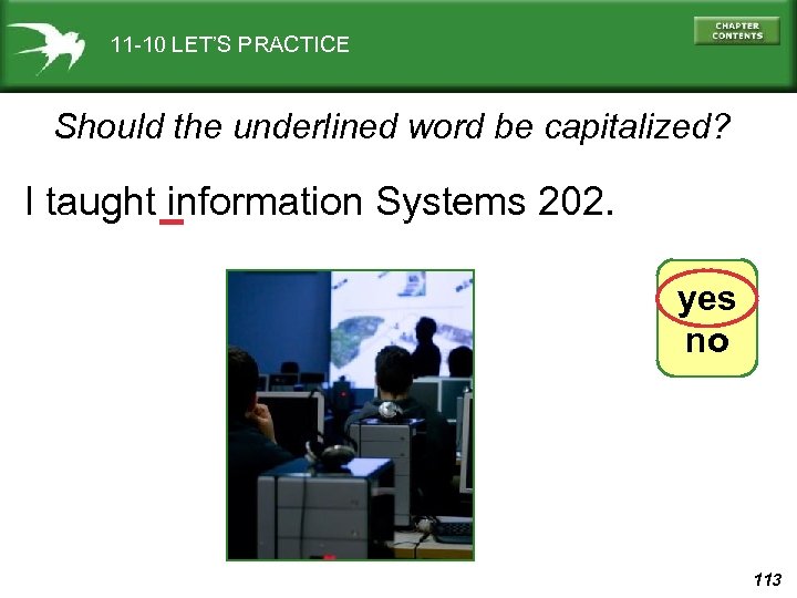 11 -10 LET’S PRACTICE Should the underlined word be capitalized? I taught information Systems
