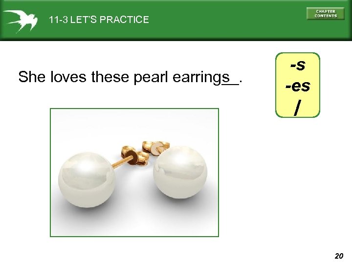11 -3 LET’S PRACTICE She loves these pearl earring__. s -s -es / 20