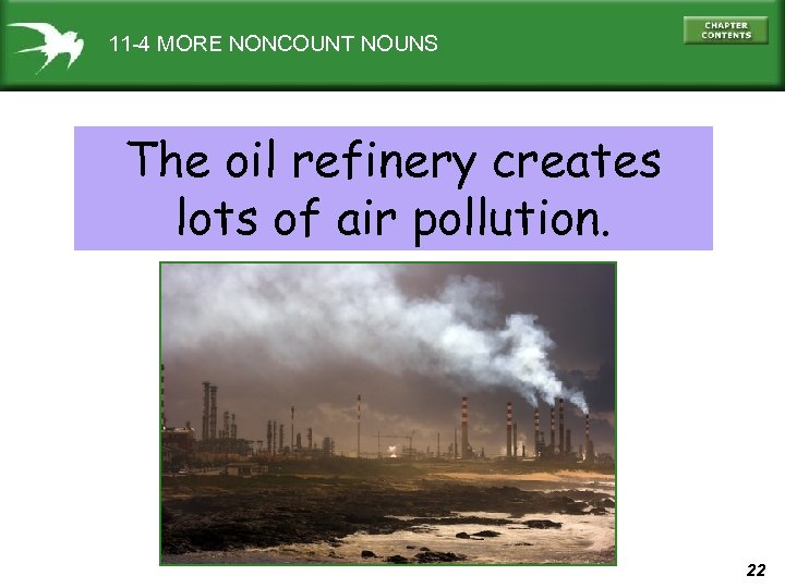 11 -4 MORE NONCOUNT NOUNS The oil refinery creates lots of air pollution. 22