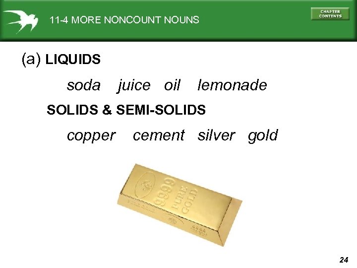 11 -4 MORE NONCOUNT NOUNS (a) LIQUIDS soda juice oil lemonade SOLIDS & SEMI-SOLIDS