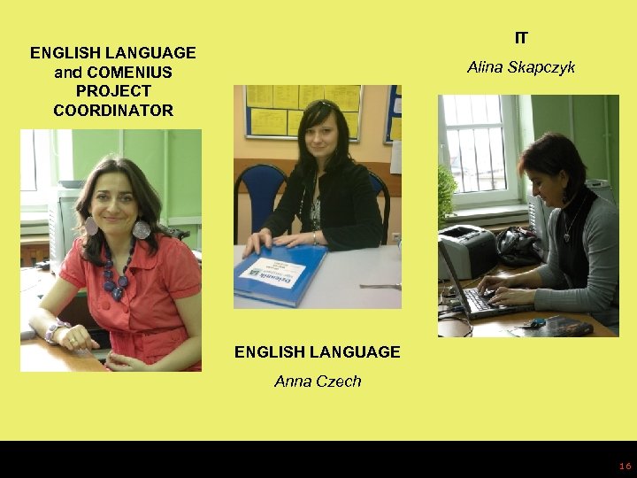 IT ENGLISH LANGUAGE and COMENIUS PROJECT COORDINATOR Alina Skapczyk Monika Sobiegraj MA ENGLISH LANGUAGE